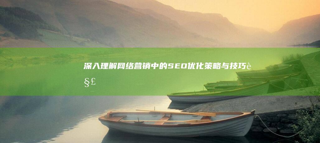 深入理解网络营销中的SEO：优化策略与技巧解析